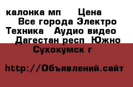 калонка мп 3 › Цена ­ 574 - Все города Электро-Техника » Аудио-видео   . Дагестан респ.,Южно-Сухокумск г.